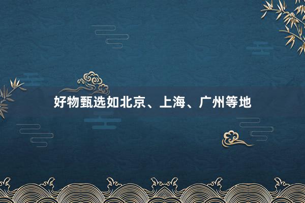 好物甄选如北京、上海、广州等地